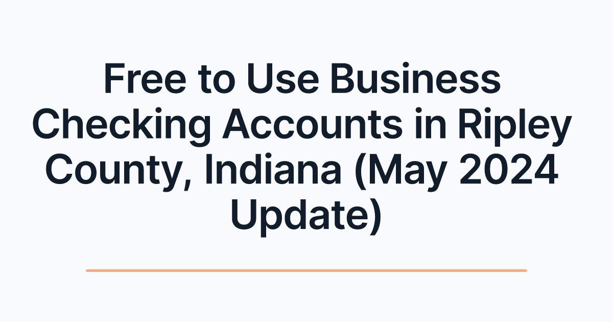 Free to Use Business Checking Accounts in Ripley County, Indiana (May 2024 Update)